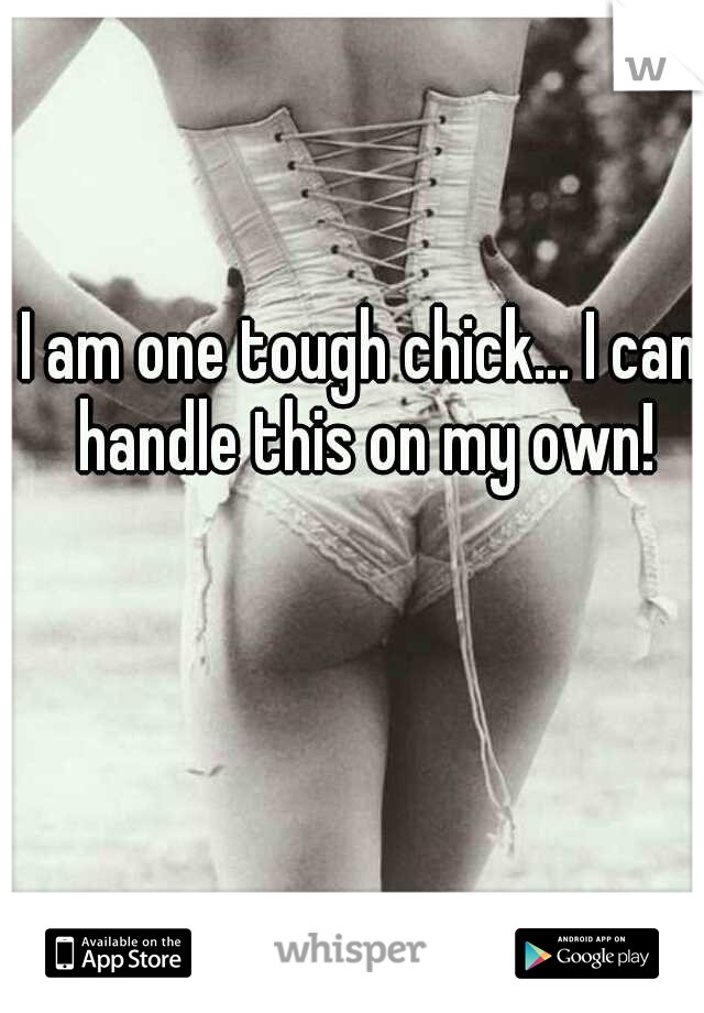 I am one tough chick... I can handle this on my own!