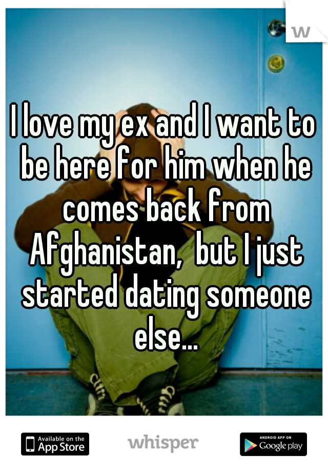 I love my ex and I want to be here for him when he comes back from Afghanistan,  but I just started dating someone else...