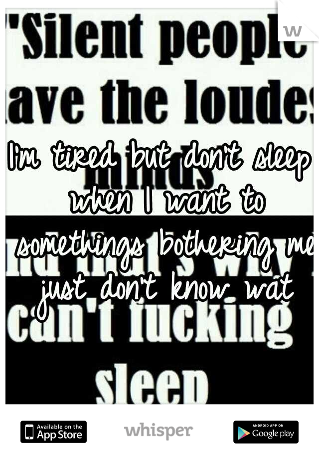 I'm tired but don't sleep when I want to somethings bothering me just don't know wat