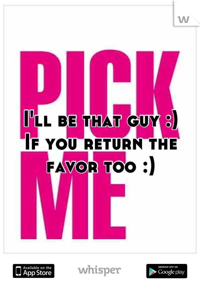 I'll be that guy :)
If you return the favor too :)
