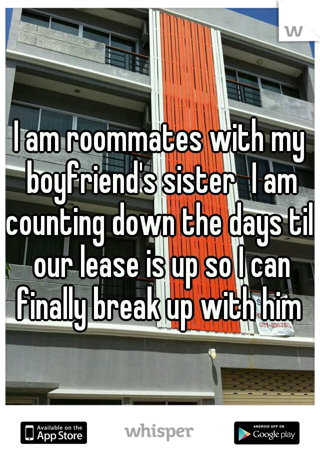 I am roommates with my boyfriend's sister
I am counting down the days till our lease is up so I can finally break up with him 