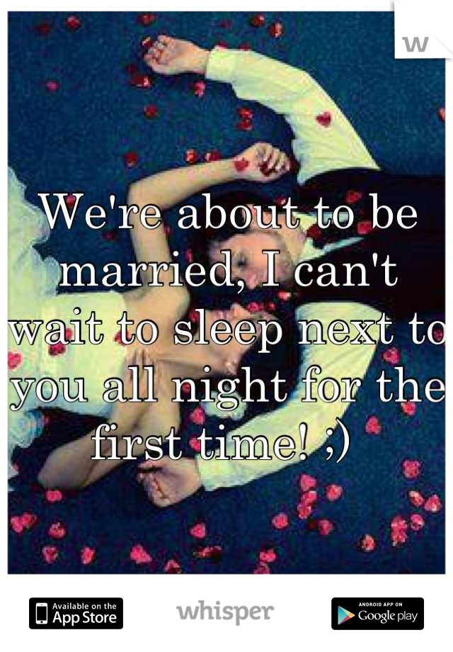 We're about to be married, I can't wait to sleep next to you all night for the first time! ;) 