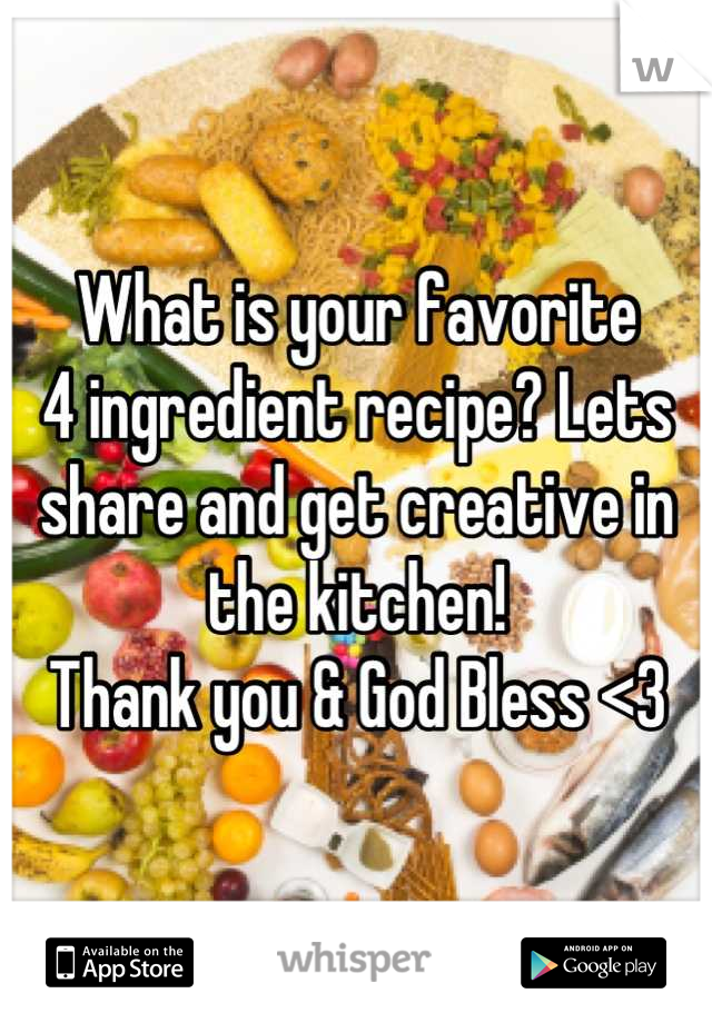 What is your favorite 
4 ingredient recipe? Lets share and get creative in the kitchen! 
Thank you & God Bless <3