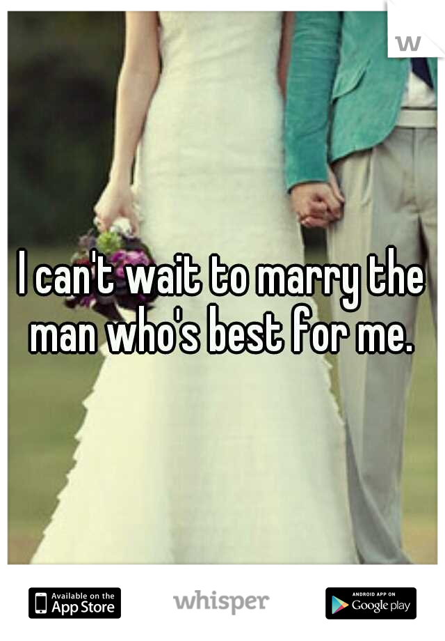 I can't wait to marry the man who's best for me. 