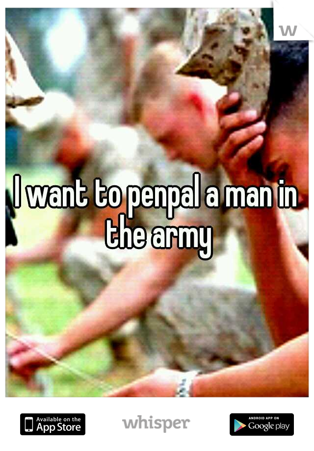 I want to penpal a man in the army