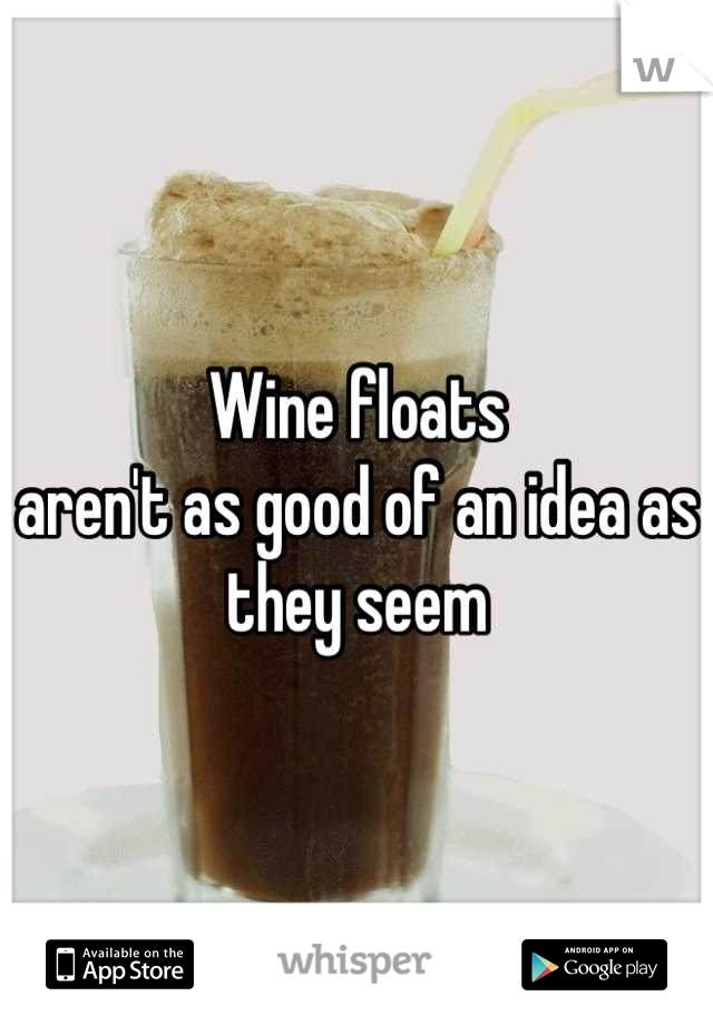 Wine floats
aren't as good of an idea as they seem