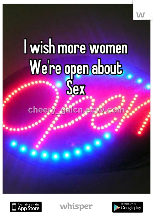 I wish more women 
We're open about
Sex