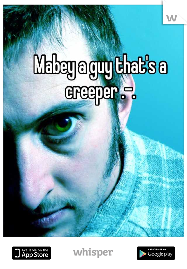 Mabey a guy that's a creeper .-.