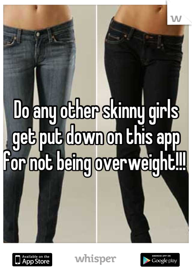 Do any other skinny girls get put down on this app for not being overweight!!! 