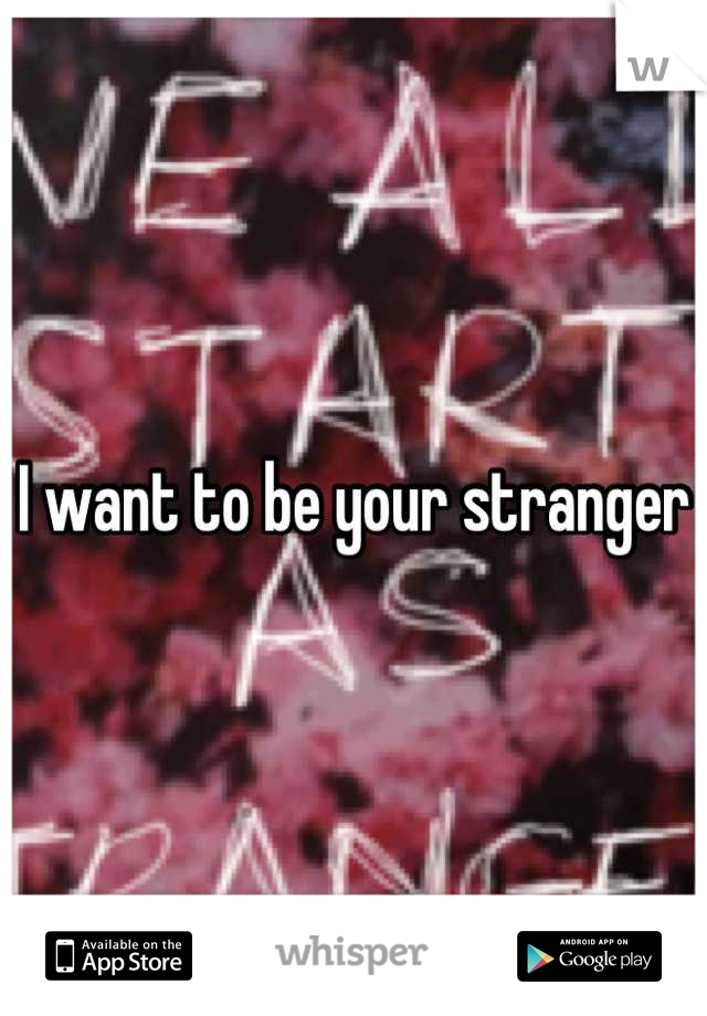 I want to be your stranger