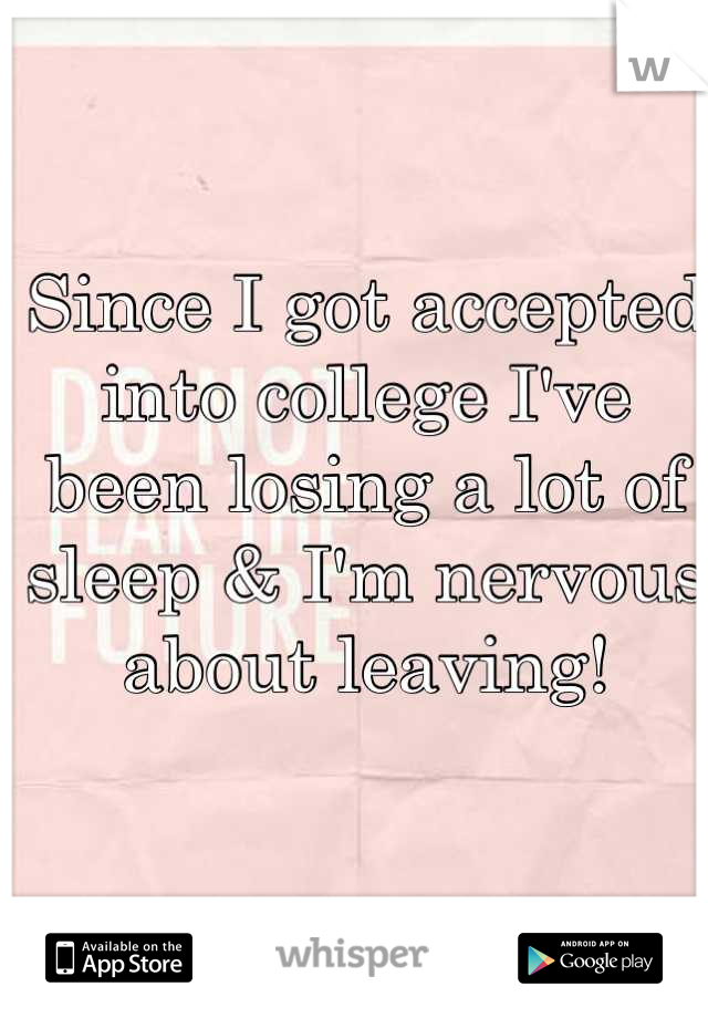 Since I got accepted into college I've been losing a lot of sleep & I'm nervous about leaving!