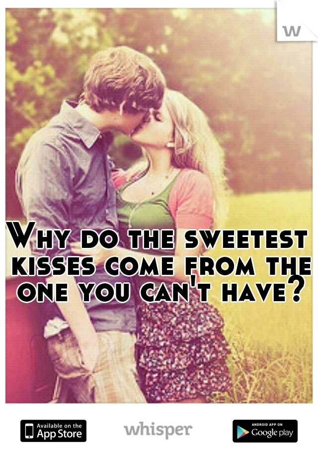 Why do the sweetest kisses come from the one you can't have?