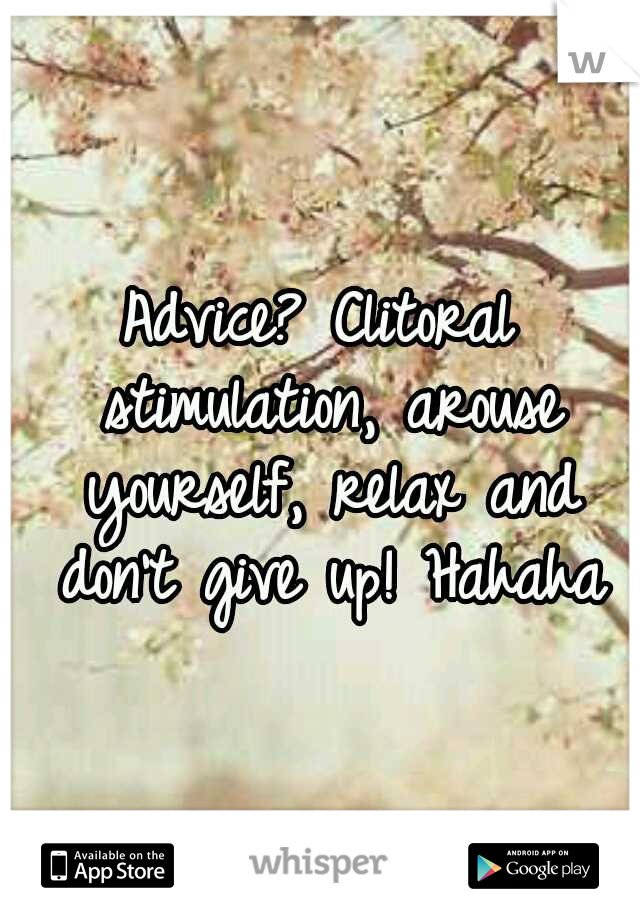 Advice? Clitoral stimulation, arouse yourself, relax and don't give up! Hahaha