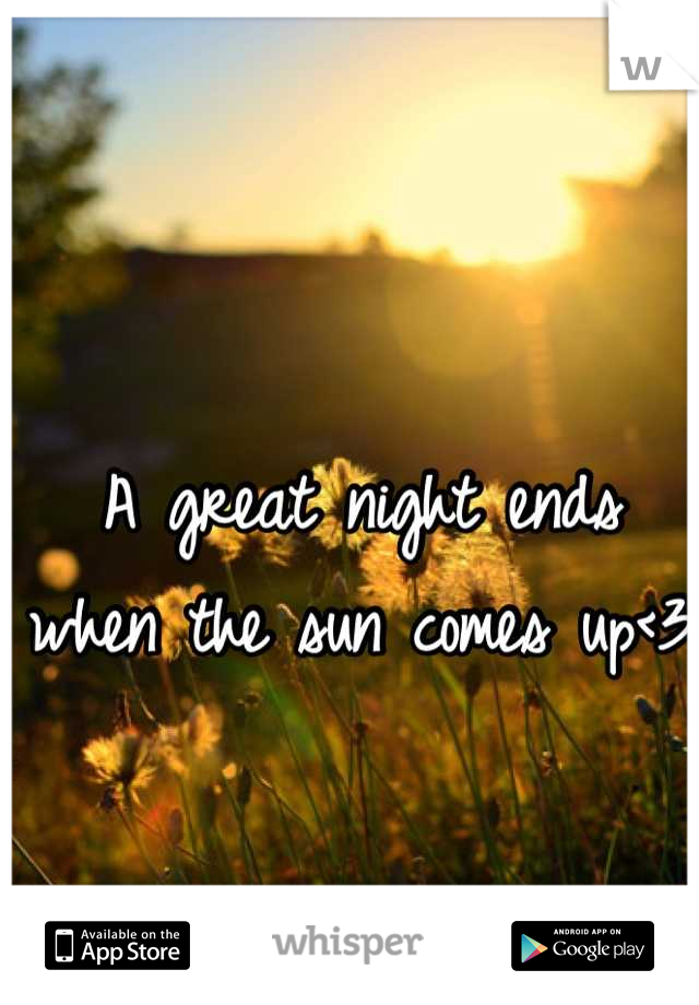 A great night ends when the sun comes up<3