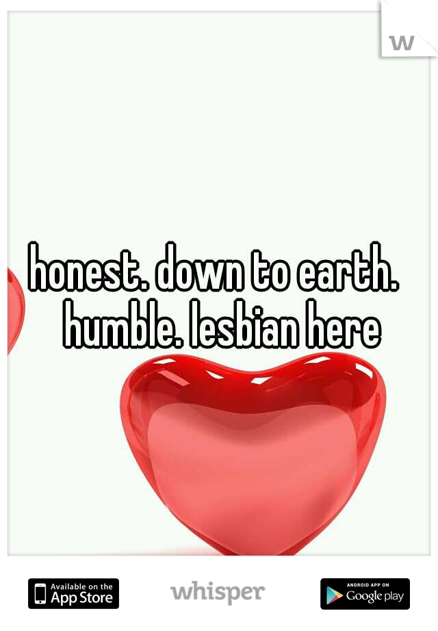 honest. down to earth.  humble. lesbian here