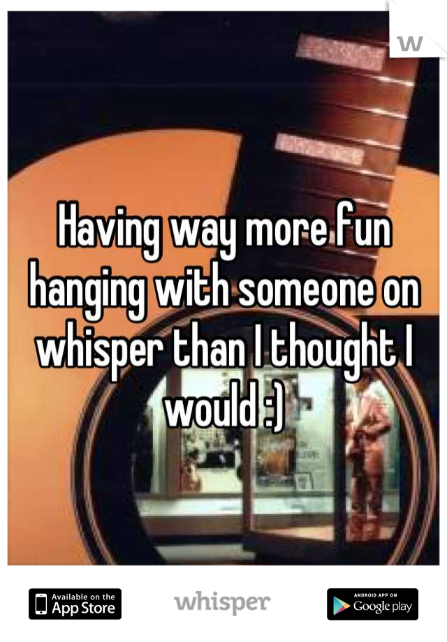 Having way more fun hanging with someone on whisper than I thought I would :)