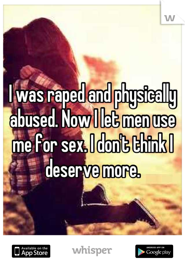 I was raped and physically abused. Now I let men use me for sex. I don't think I deserve more.