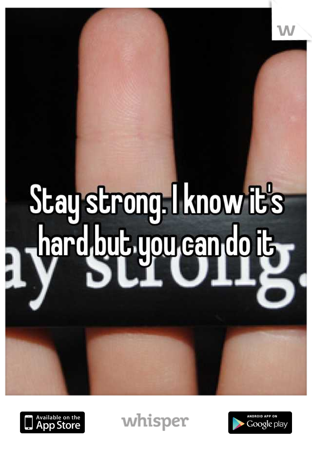 Stay strong. I know it's hard but you can do it