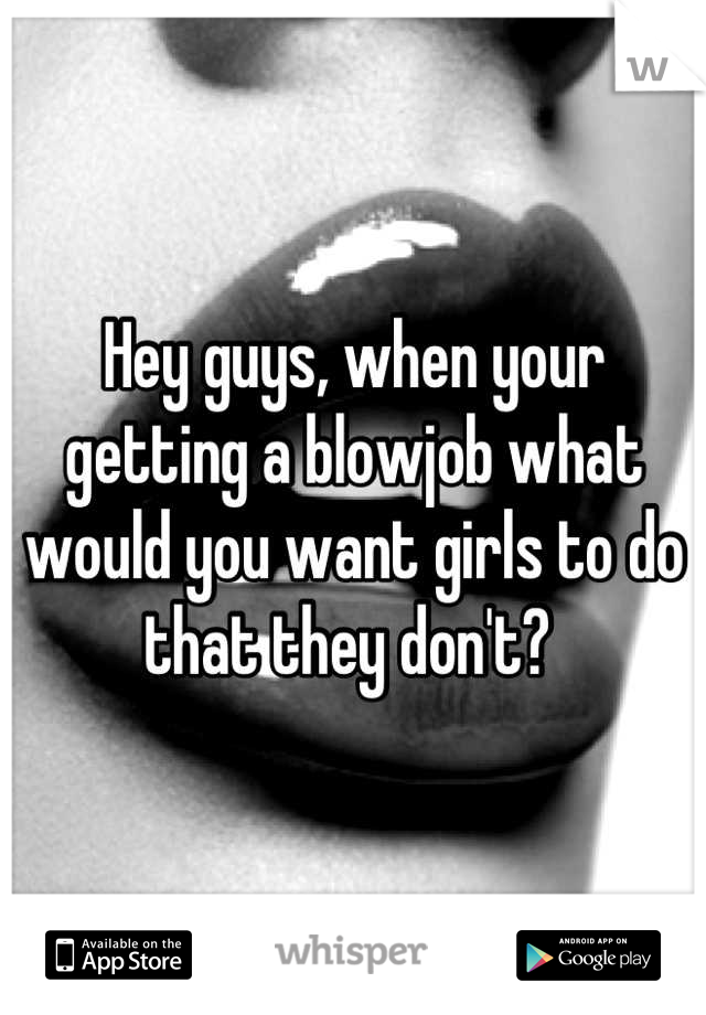 Hey guys, when your getting a blowjob what would you want girls to do that they don't? 