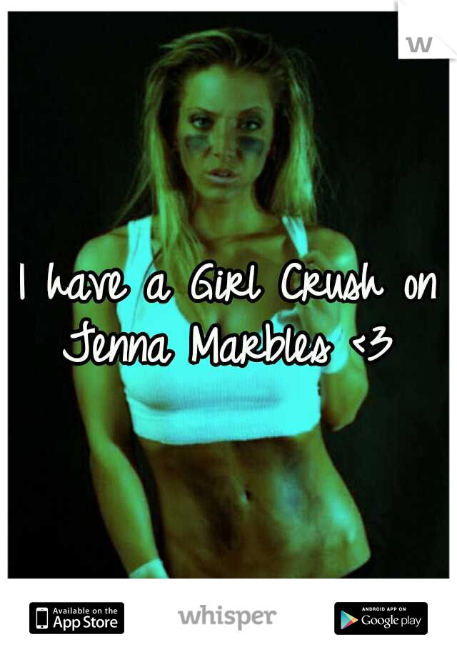 I have a Girl Crush on Jenna Marbles <3
