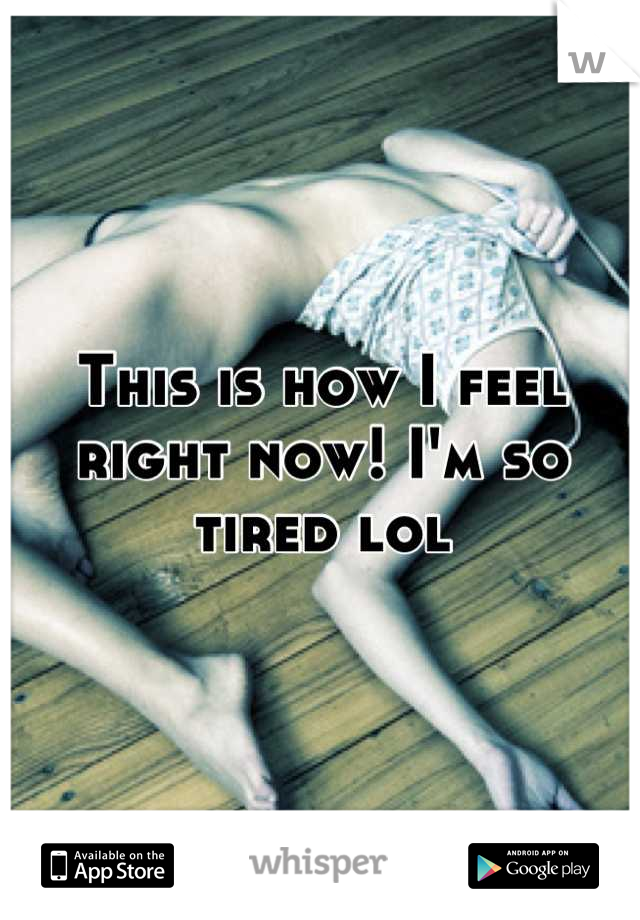 This is how I feel right now! I'm so tired lol