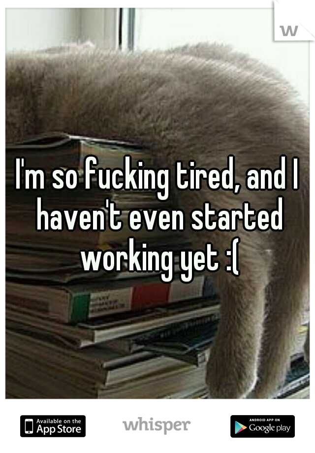 I'm so fucking tired, and I haven't even started working yet :(