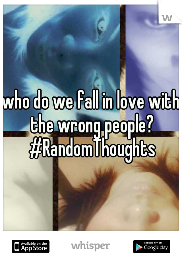 who do we fall in love with the wrong people? #RandomThoughts