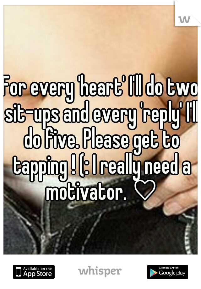 For every 'heart' I'll do two sit-ups and every 'reply' I'll do five. Please get to tapping ! (: I really need a motivator. ♡