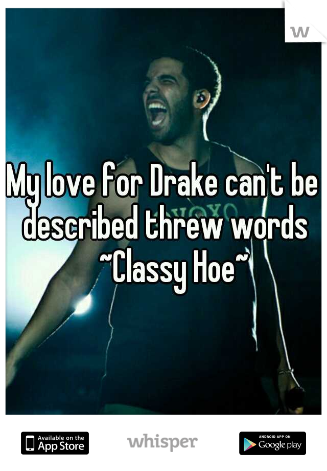 My love for Drake can't be described threw words 
~Classy Hoe~