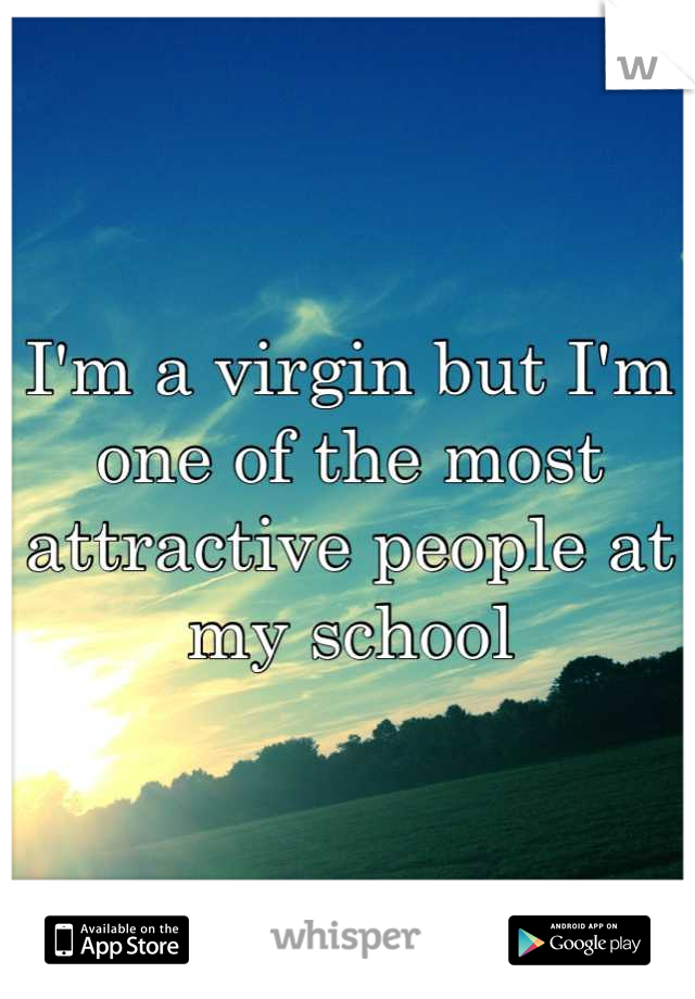 I'm a virgin but I'm one of the most attractive people at my school