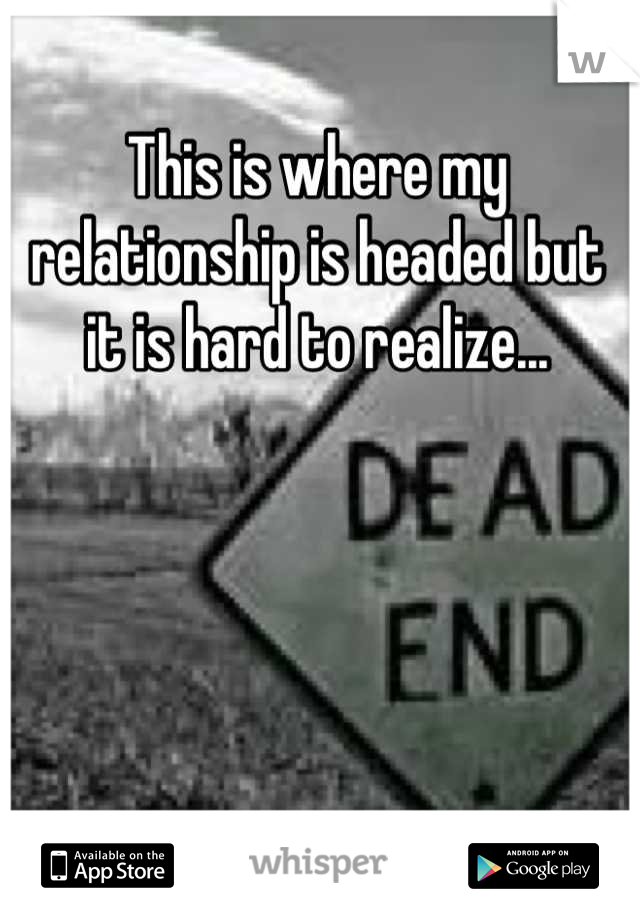 This is where my relationship is headed but it is hard to realize...