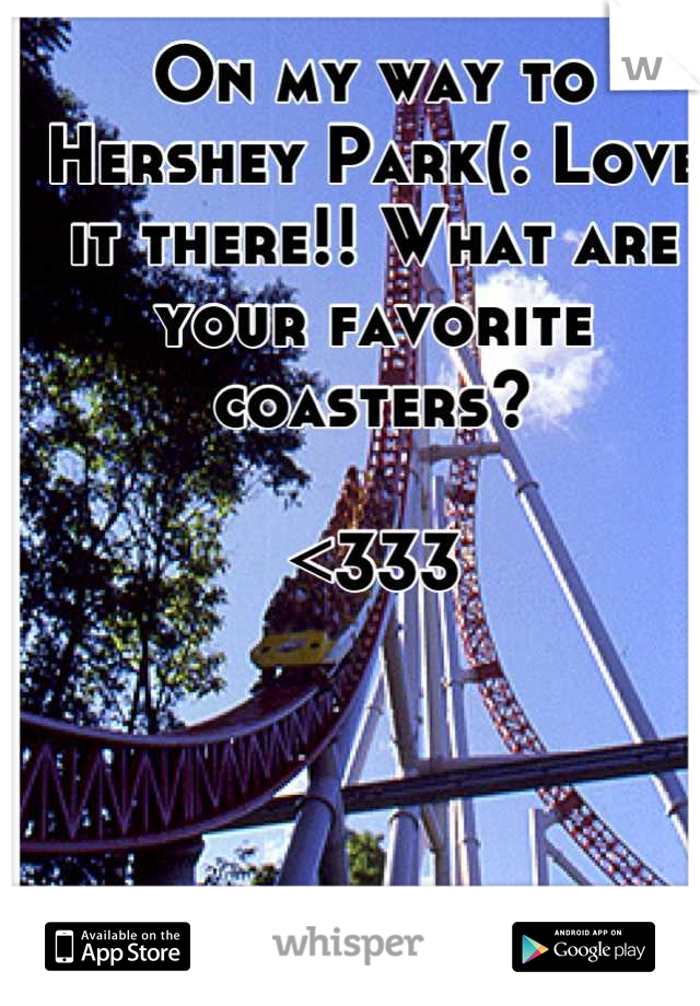 On my way to Hershey Park(: Love it there!! What are your favorite coasters?

<333