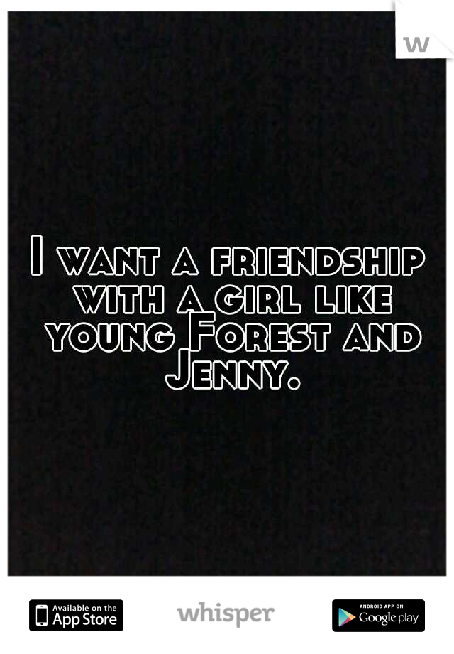 I want a friendship with a girl like young Forest and Jenny.