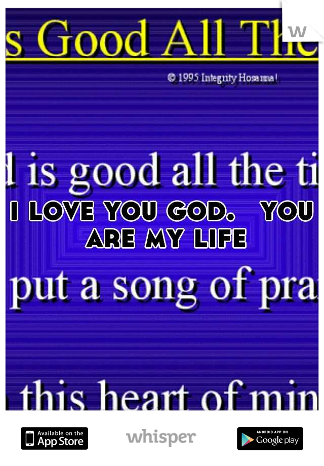 i love you god. 
you are my life