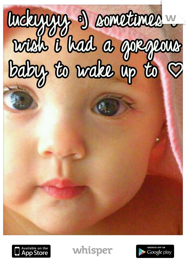 luckyyy :) sometimes i wish i had a gorgeous baby to wake up to ♡