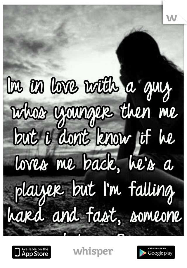 Im in love with a guy whos younger then me but i dont know if he loves me back, he's a player but I'm falling hard and fast, someone help me?