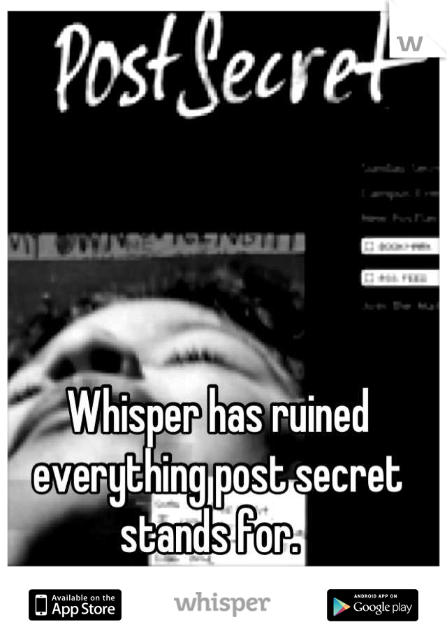 Whisper has ruined everything post secret stands for.  