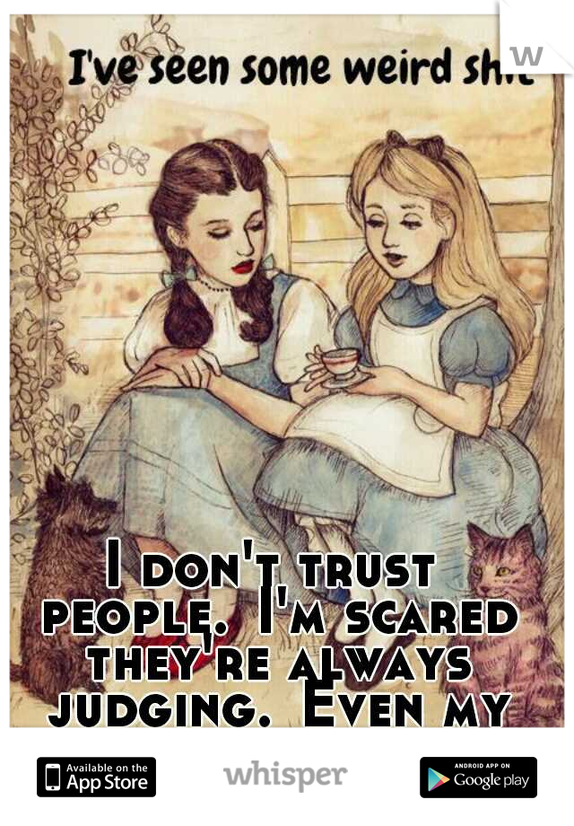 I don't trust people.
I'm scared they're always judging.
Even my closest friends.