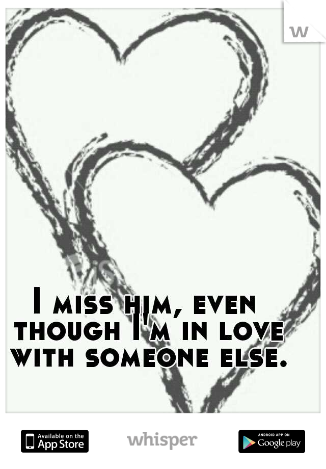 I miss him, even though I'm in love with someone else.