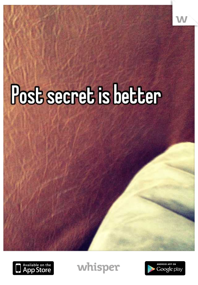 Post secret is better 