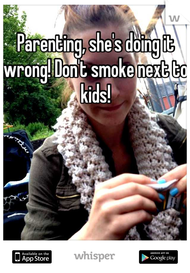 Parenting, she's doing it wrong! Don't smoke next to kids!