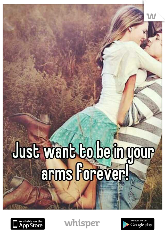 Just want to be in your arms forever!