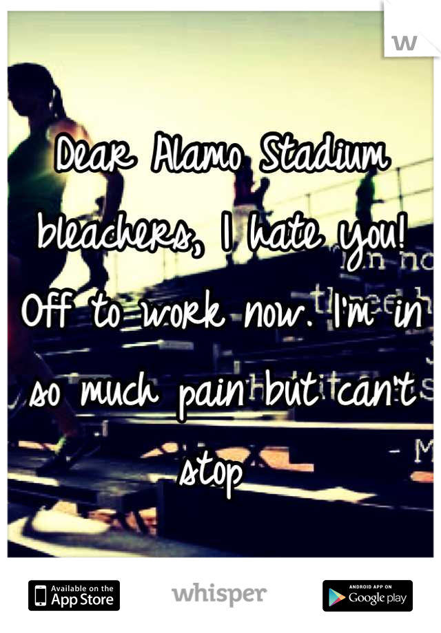 Dear Alamo Stadium bleachers, I hate you! Off to work now. I'm in so much pain but can't stop 