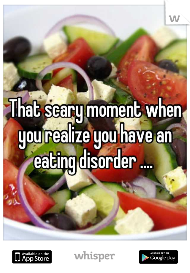 That scary moment when you realize you have an eating disorder .... 