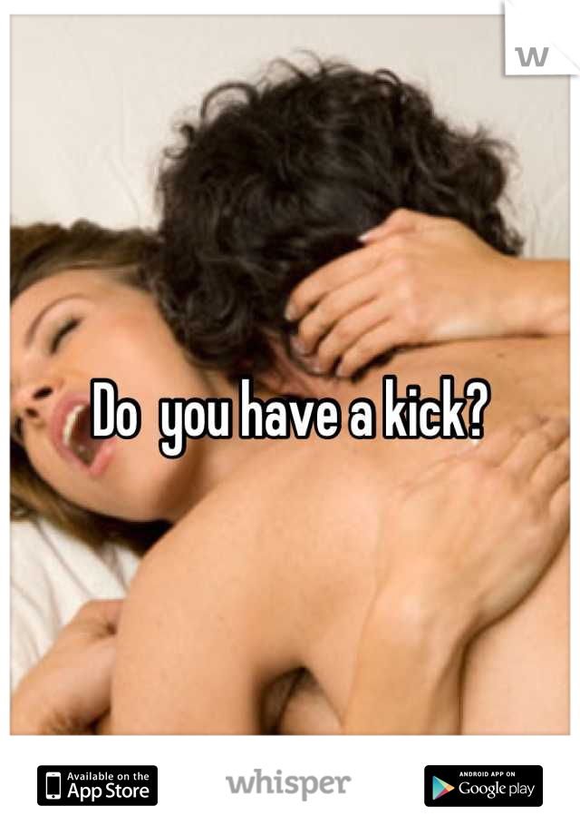 Do  you have a kick?