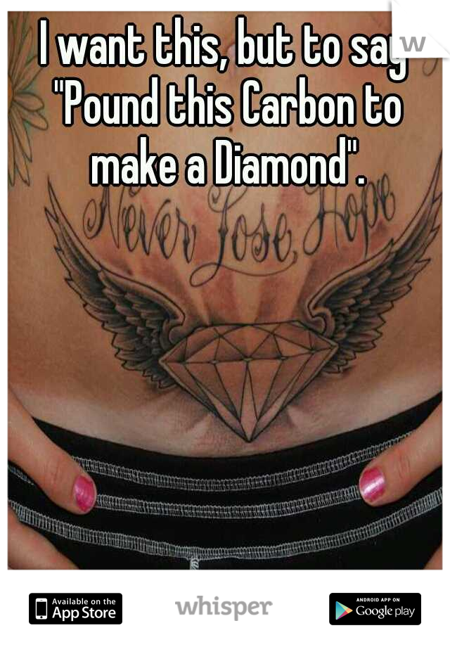 I want this, but to say "Pound this Carbon to make a Diamond".