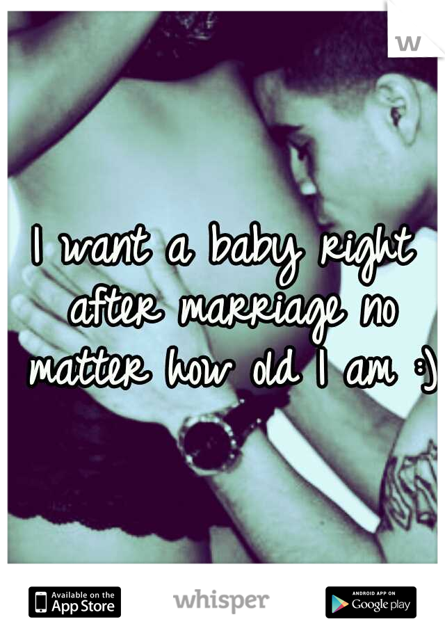 I want a baby right after marriage no matter how old I am :)