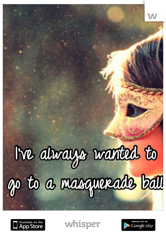 I've always wanted to go to a masquerade ball