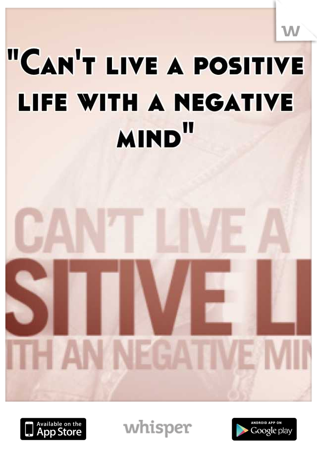 "Can't live a positive life with a negative mind"