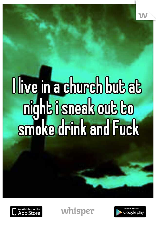 I live in a church but at night i sneak out to smoke drink and Fuck